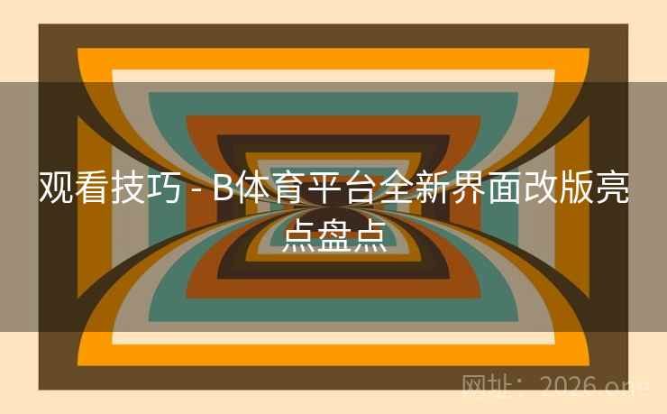 观看技巧 - B体育平台全新界面改版亮点盘点 观看技巧 - B体育平台全新界面改版亮点盘点