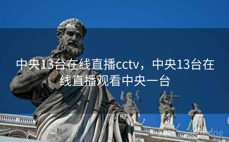 中央13台在线直播cctv,中央13台在线直播观看中央一台 中央13台在线直播cctv,中央13台在线直播观看中央一台