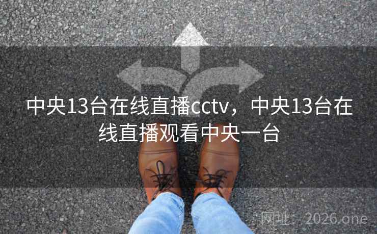 中央13台在线直播cctv,中央13台在线直播观看中央一台 中央13台在线直播cctv,中央13台在线直播观看中央一台