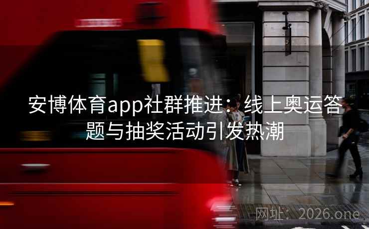 安博体育app社群推进:线上奥运答题与抽奖活动引发热潮 安博体育app社群推进:线上奥运答题与抽奖活动引发热潮
