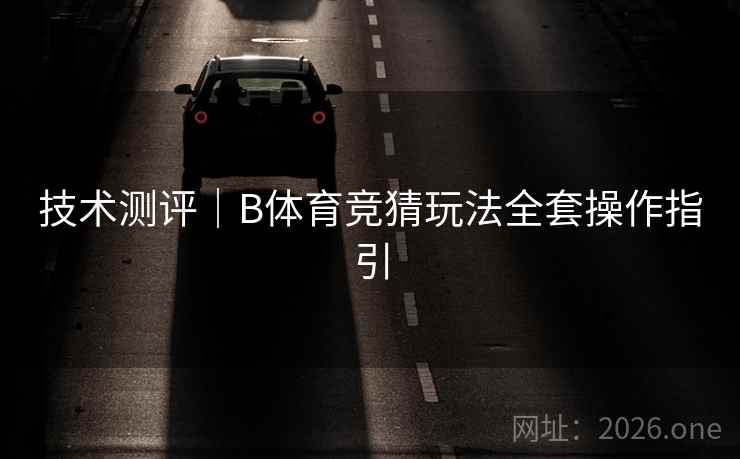 技术测评｜B体育竞猜玩法全套操作指引
