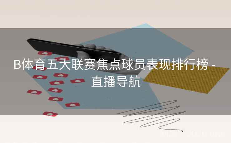 B体育五大联赛焦点球员表现排行榜 - 直播导航