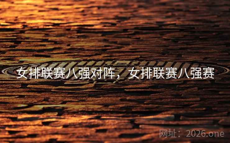 女排联赛八强对阵,女排联赛八强赛 女排联赛八强对阵,女排联赛八强赛