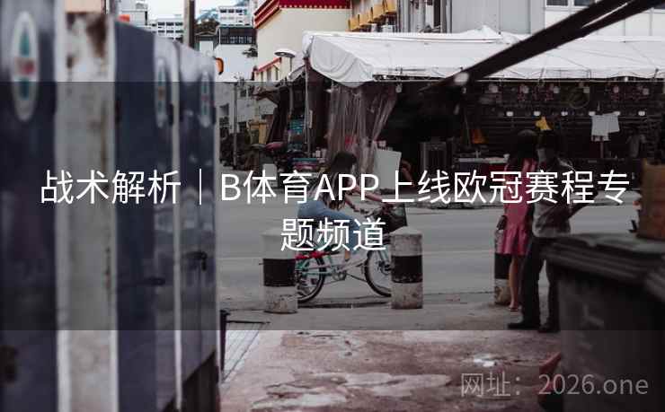 战术解析｜B体育APP上线欧冠赛程专题频道