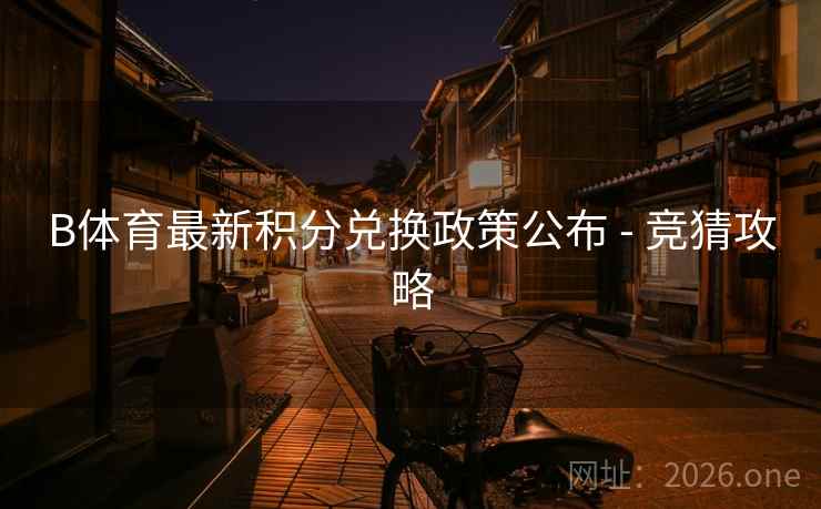 B体育最新积分兑换政策公布 - 竞猜攻略