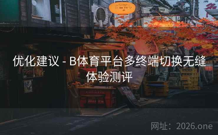 优化建议 - B体育平台多终端切换无缝体验测评 优化建议 - B体育平台多终端切换无缝体验测评