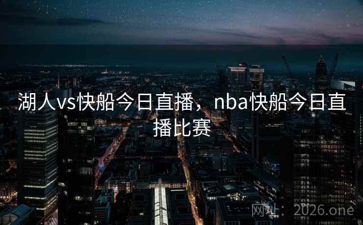 湖人vs快船今日直播，nba快船今日直播比赛