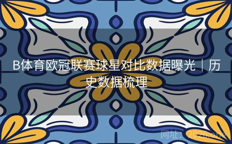B体育欧冠联赛球星对比数据曝光|历史数据梳理 B体育欧冠联赛球星对比数据曝光|历史数据梳理