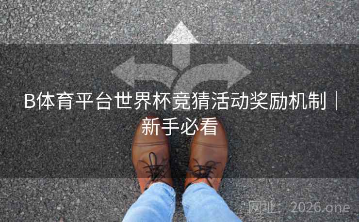 B体育平台世界杯竞猜活动奖励机制|新手必看 B体育平台世界杯竞猜活动奖励机制|新手必看