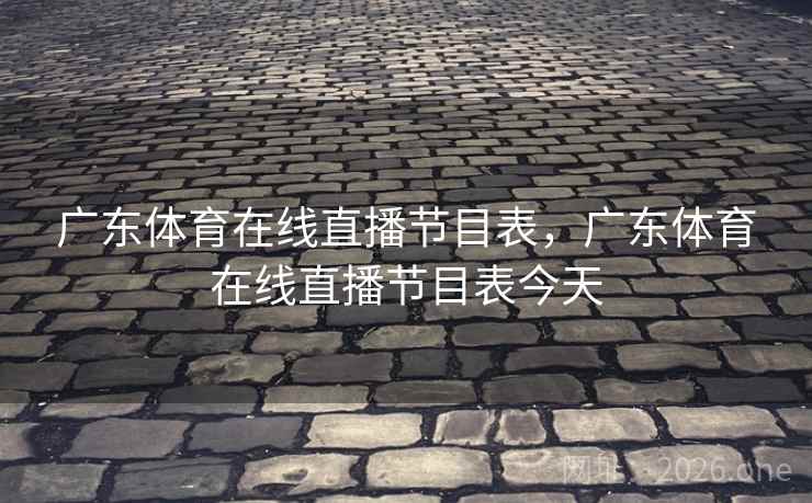 广东体育在线直播节目表,广东体育在线直播节目表今天 广东体育在线直播节目表,广东体育在线直播节目表今天