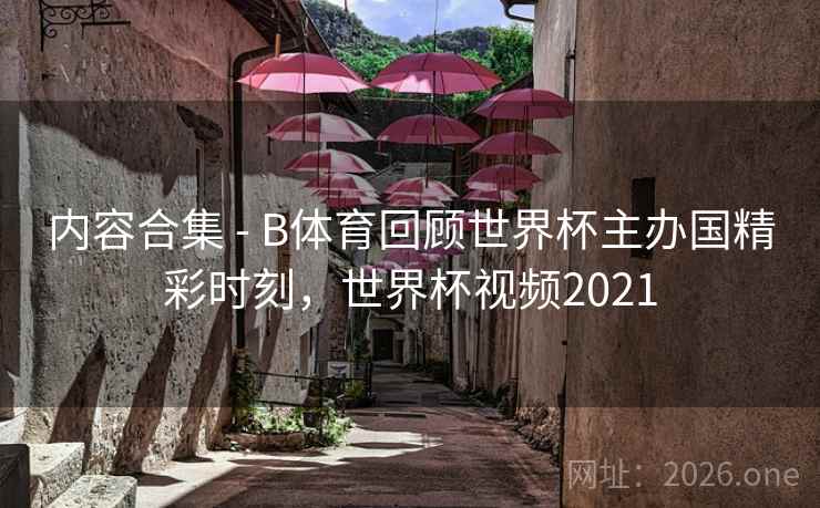 内容合集 - B体育回顾世界杯主办国精彩时刻,世界杯视频2021 内容合集 - B体育回顾世界杯主办国精彩时刻,世界杯视频2021