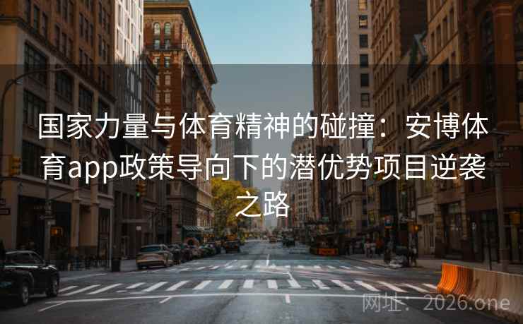 国家力量与体育精神的碰撞:安博体育app政策导向下的潜优势项目逆袭之路 国家力量与体育精神的碰撞:安博体育app政策导向下的潜优势项目逆袭之路