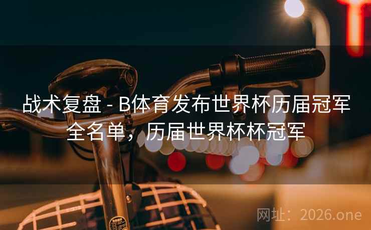 战术复盘 - B体育发布世界杯历届冠军全名单,历届世界杯杯冠军 战术复盘 - B体育发布世界杯历届冠军全名单,历届世界杯杯冠军