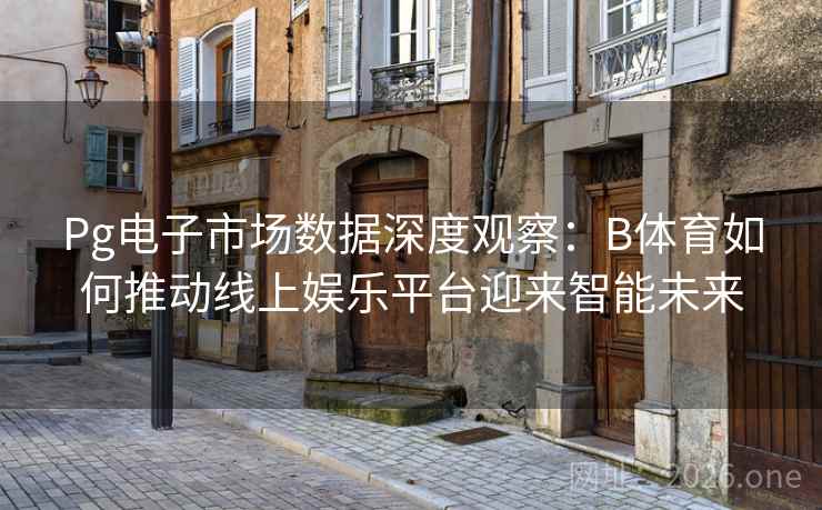 Pg电子市场数据深度观察:B体育如何推动线上娱乐平台迎来智能未来 Pg电子市场数据深度观察:B体育如何推动线上娱乐平台迎来智能未来