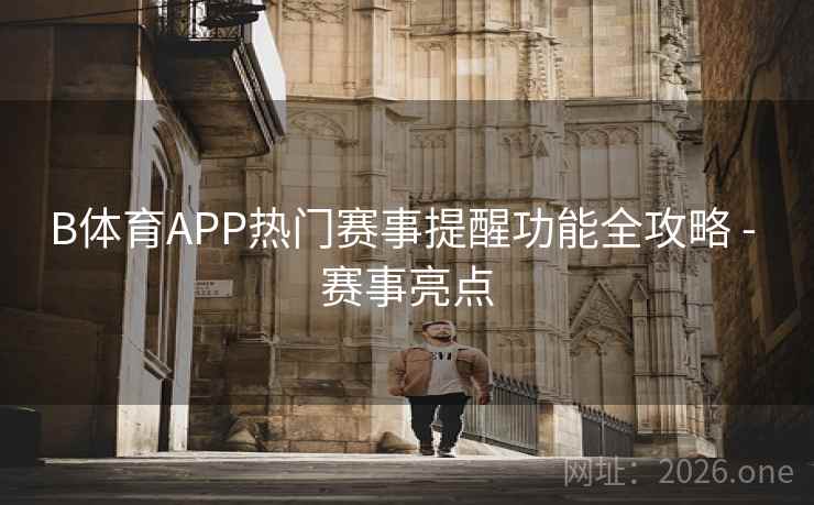 B体育APP热门赛事提醒功能全攻略 - 赛事亮点 B体育APP热门赛事提醒功能全攻略 - 赛事亮点
