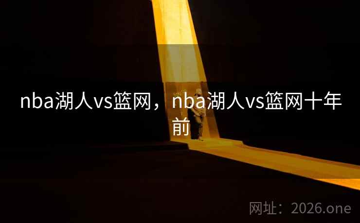nba湖人vs篮网,nba湖人vs篮网十年前 nba湖人vs篮网,nba湖人vs篮网十年前