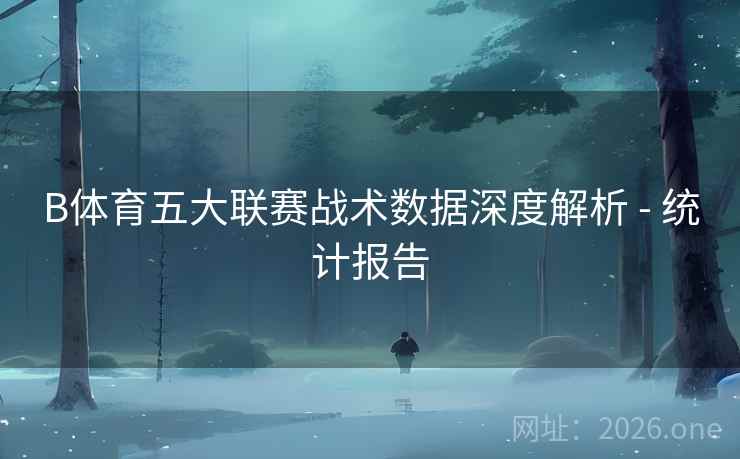 B体育五大联赛战术数据深度解析 - 统计报告