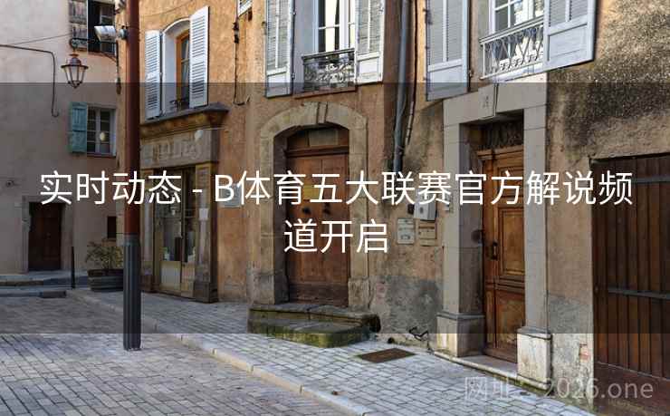 实时动态 - B体育五大联赛官方解说频道开启 实时动态 - B体育五大联赛官方解说频道开启