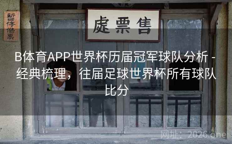 B体育APP世界杯历届冠军球队分析 - 经典梳理,往届足球世界杯所有球队比分 B体育APP世界杯历届冠军球队分析 - 经典梳理,往届足球世界杯所有球队比分