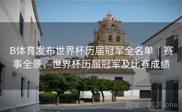 B体育发布世界杯历届冠军全名单|赛事全景,世界杯历届冠军及比赛成绩 B体育发布世界杯历届冠军全名单|赛事全景,世界杯历届冠军及比赛成绩