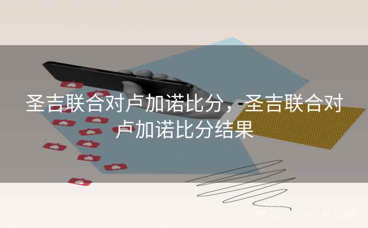 圣吉联合对卢加诺比分,圣吉联合对卢加诺比分结果 圣吉联合对卢加诺比分,圣吉联合对卢加诺比分结果