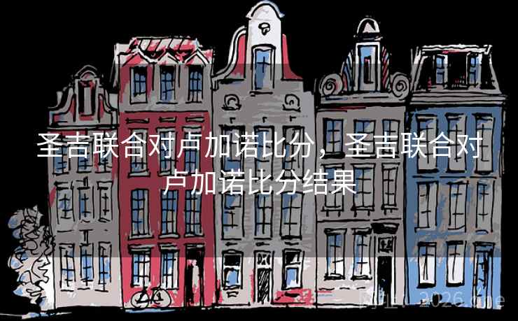 圣吉联合对卢加诺比分,圣吉联合对卢加诺比分结果 圣吉联合对卢加诺比分,圣吉联合对卢加诺比分结果