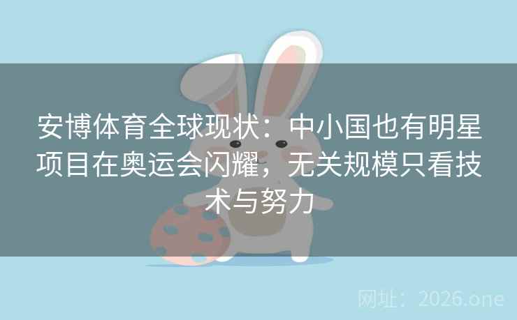 安博体育全球现状:中小国也有明星项目在奥运会闪耀,无关规模只看技术与努力 安博体育全球现状:中小国也有明星项目在奥运会闪耀,无关规模只看技术与努力