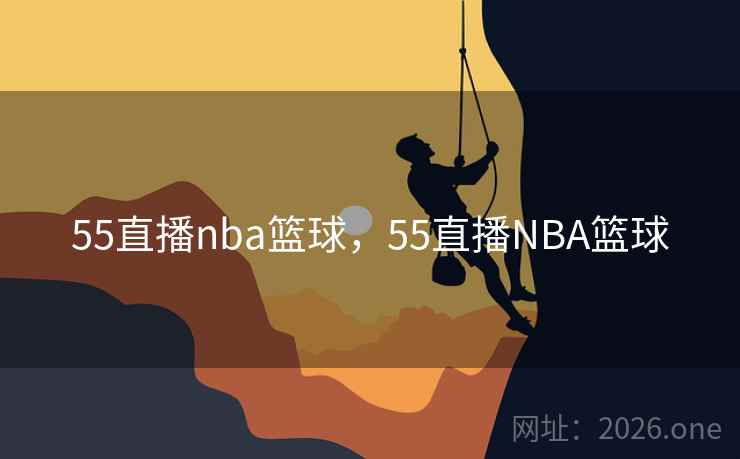 55直播nba篮球，55直播NBA篮球