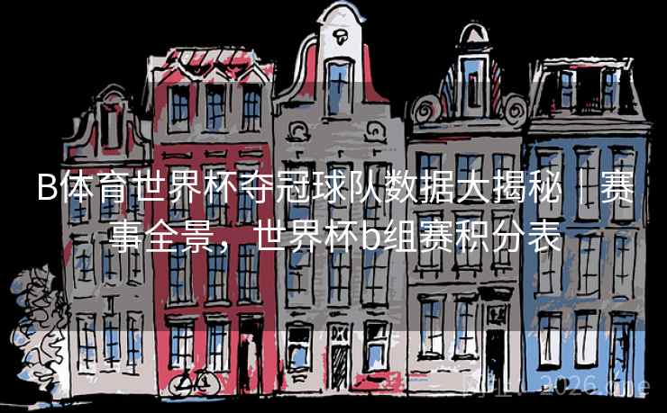 B体育世界杯夺冠球队数据大揭秘|赛事全景,世界杯b组赛积分表 B体育世界杯夺冠球队数据大揭秘|赛事全景,世界杯b组赛积分表