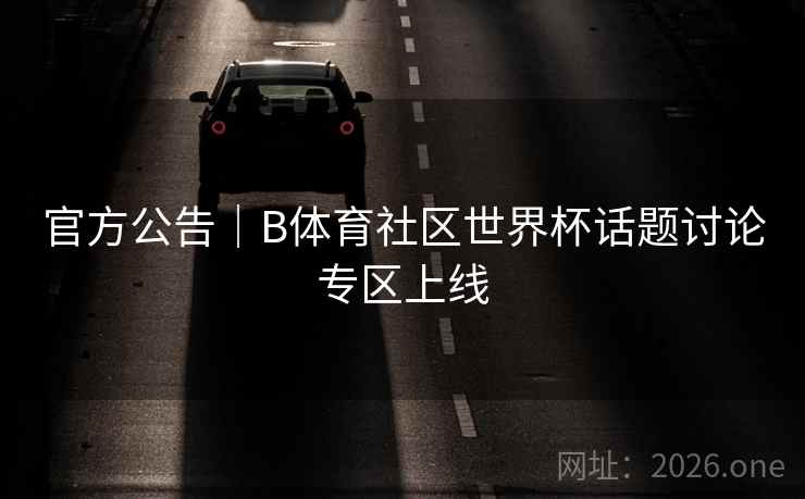 官方公告|B体育社区世界杯话题讨论专区上线 官方公告|B体育社区世界杯话题讨论专区上线