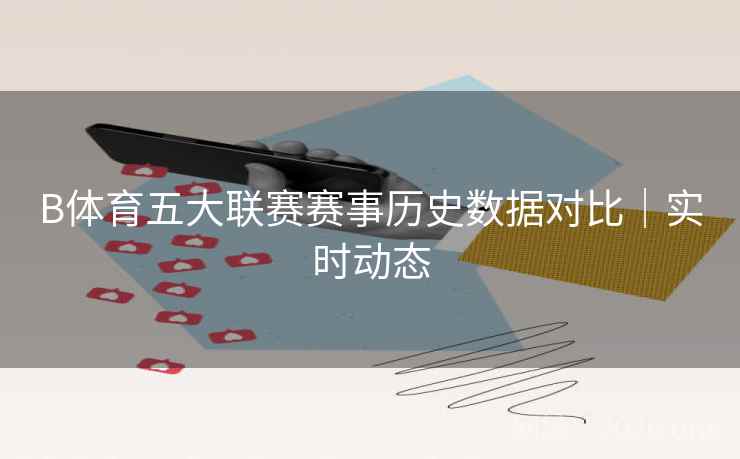 B体育五大联赛赛事历史数据对比|实时动态 B体育五大联赛赛事历史数据对比|实时动态