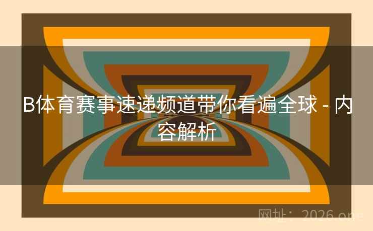 B体育赛事速递频道带你看遍全球 - 内容解析 B体育赛事速递频道带你看遍全球 - 内容解析