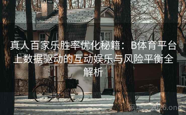 真人百家乐胜率优化秘籍:B体育平台上数据驱动的互动娱乐与风险平衡全解析 真人百家乐胜率优化秘籍:B体育平台上数据驱动的互动娱乐与风险平衡全解析