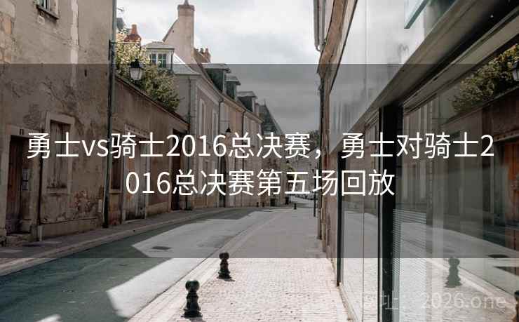勇士vs骑士2016总决赛，勇士对骑士2016总决赛第五场回放