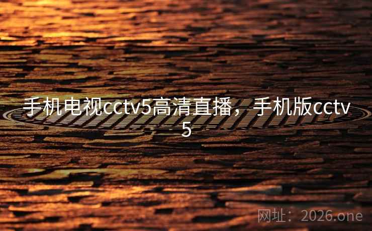 手机电视cctv5高清直播,手机版cctv5 手机电视cctv5高清直播,手机版cctv5