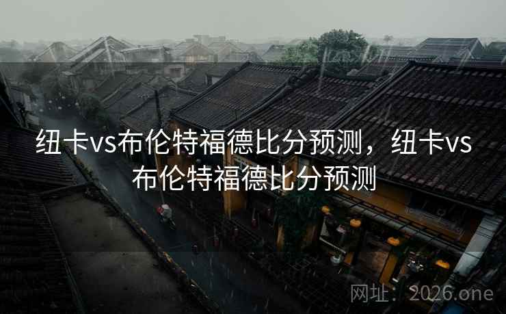 纽卡vs布伦特福德比分预测,纽卡vs布伦特福德比分预测 纽卡vs布伦特福德比分预测,纽卡vs布伦特福德比分预测