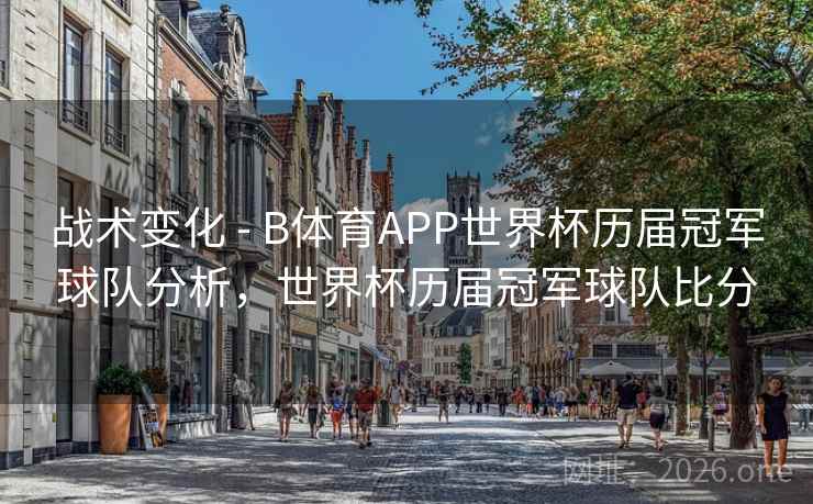 战术变化 - B体育APP世界杯历届冠军球队分析,世界杯历届冠军球队比分 战术变化 - B体育APP世界杯历届冠军球队分析,世界杯历届冠军球队比分