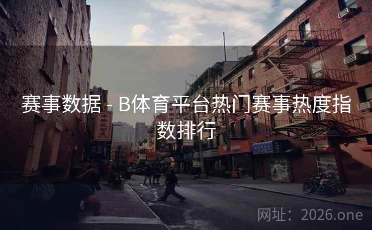 赛事数据 - B体育平台热门赛事热度指数排行