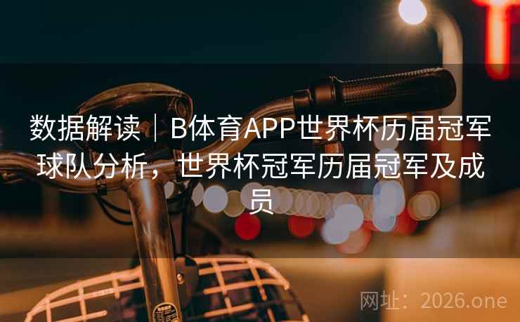 数据解读|B体育APP世界杯历届冠军球队分析,世界杯冠军历届冠军及成员 数据解读|B体育APP世界杯历届冠军球队分析,世界杯冠军历届冠军及成员