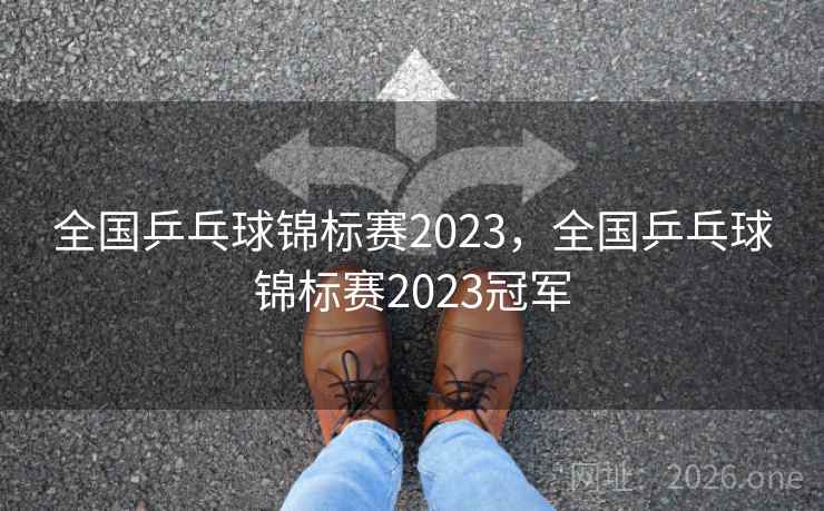 全国乒乓球锦标赛2023,全国乒乓球锦标赛2023冠军 全国乒乓球锦标赛2023,全国乒乓球锦标赛2023冠军