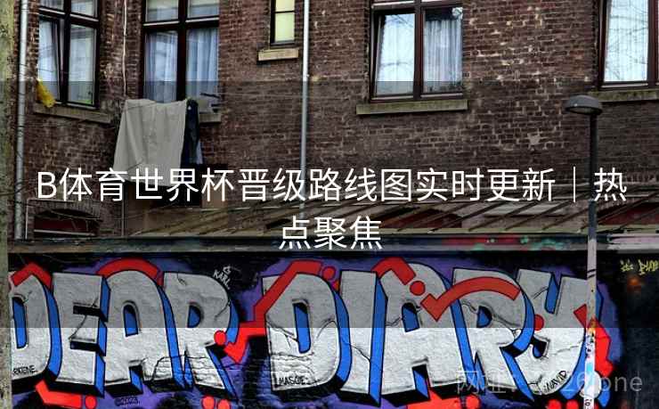 B体育世界杯晋级路线图实时更新|热点聚焦 B体育世界杯晋级路线图实时更新|热点聚焦