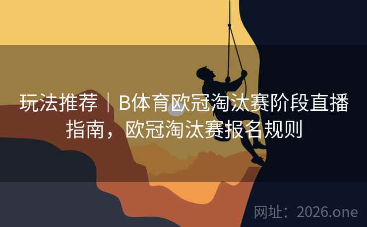 玩法推荐｜B体育欧冠淘汰赛阶段直播指南，欧冠淘汰赛报名规则
