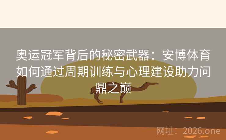 奥运冠军背后的秘密武器：安博体育如何通过周期训练与心理建设助力问鼎之巅