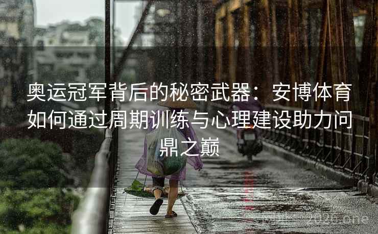 奥运冠军背后的秘密武器：安博体育如何通过周期训练与心理建设助力问鼎之巅