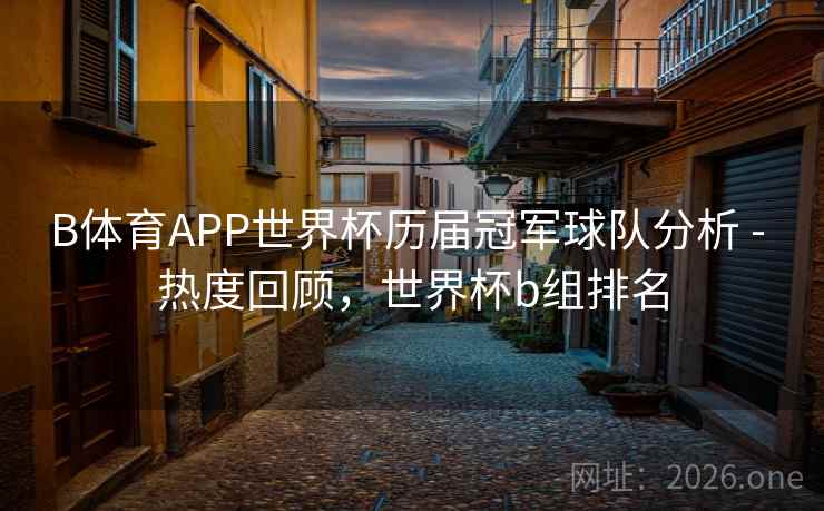 B体育APP世界杯历届冠军球队分析 - 热度回顾,世界杯b组排名 B体育APP世界杯历届冠军球队分析 - 热度回顾,世界杯b组排名