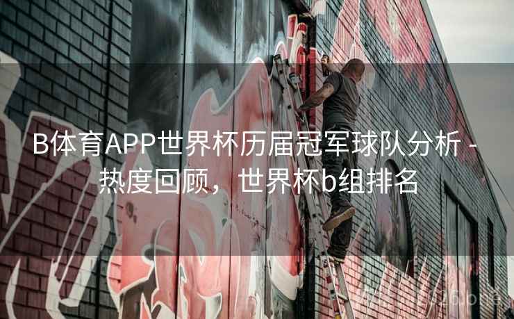 B体育APP世界杯历届冠军球队分析 - 热度回顾,世界杯b组排名 B体育APP世界杯历届冠军球队分析 - 热度回顾,世界杯b组排名