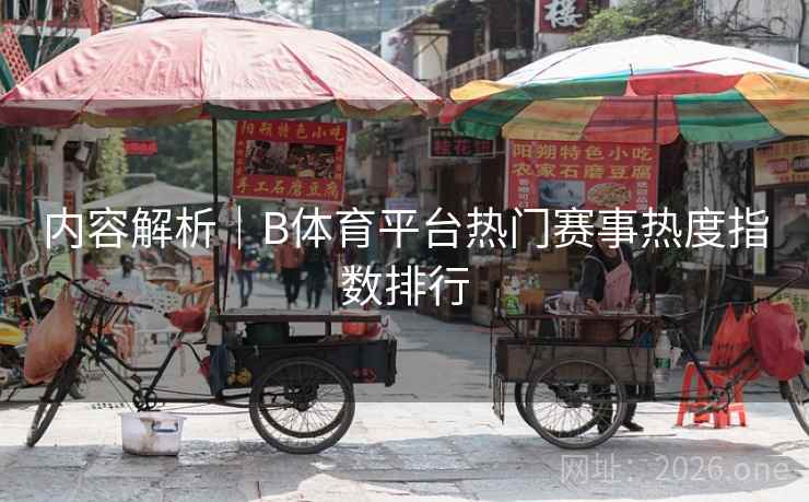 内容解析|B体育平台热门赛事热度指数排行 内容解析|B体育平台热门赛事热度指数排行